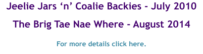 Jeelie Jars ‘n’ Coalie Backies - July 2010  The Brig Tae Nae Where - August 2014  For more details click here.