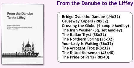 Bridge Over the Danube (J4x32) Causeway Capers (R8x32) Crossing the Globe (4-couple Medley) The Irish Washer (Sq. set Medley) The Italian Tryst (S8x32) The Northern Spring (J5x32) Your Lady Is Waiting (S6x32) The Arrogant Frog (R8x32) The Kilted Norseman (J8x40) The Pride of Paris (R8x40)  From the Danube to the Liffey