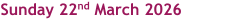 Sunday 22nd March 2026