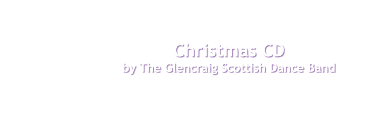 Christmas CD  by The Glencraig Scottish Dance Band I Wish It Could Be Christmas Every Day . . . Now it can be with The Sunday Class 14 tracks for dances in all three tempi, with various barrings, plus a final cool-down waltz. 64 seasonal tunes including traditional carols, songs from musicals, pop music and childrens favourites - from Bach and Holst to Greg Lake and Shane MacGowan, with a sprinkling of snowmen and jingle bells! For more details click here.